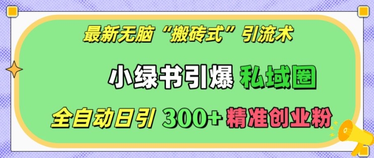 最新无脑“搬砖式”引流术，小绿书引爆私域圈，全自动日引300+精准创业粉【揭秘】-599资源坊