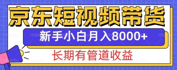 京东短视频带货新玩法，长期管道收益，新手也能月入8000+-599资源坊