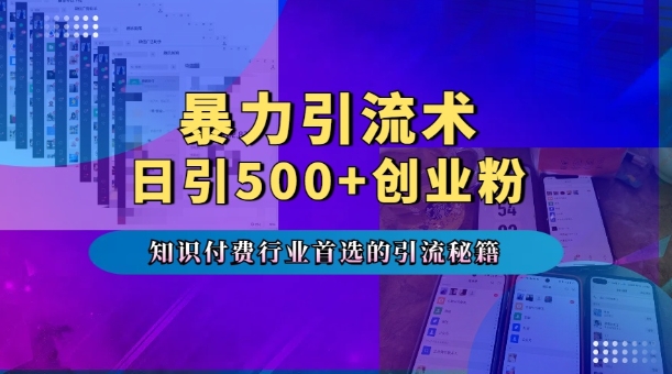 暴力引流术，专业知识付费行业首选的引流秘籍，一天暴流500+创业粉，五个手机流量接不完!-599资源坊