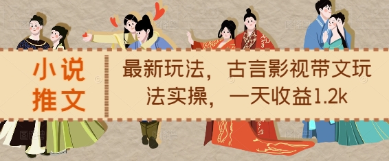 小说推文最新玩法，古言影视带文玩法实操，一天收益1.2k-599资源坊