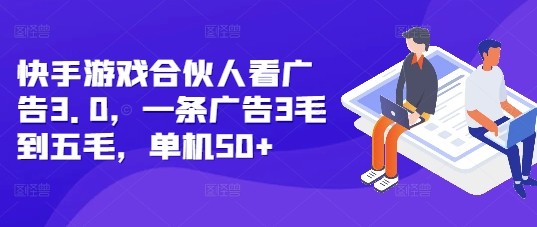快手游戏合伙人看广告3.0，一条广告3毛到五毛，单机50+【揭秘】-599资源坊