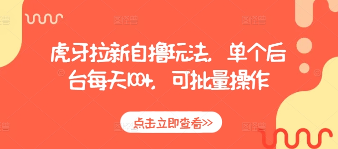 虎牙拉新自撸玩法，单个后台每天100+，可批量操作-599资源坊