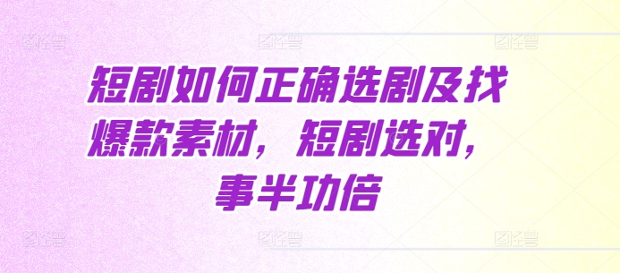 短剧如何正确选剧及找爆款素材，短剧选对，事半功倍-599资源坊
