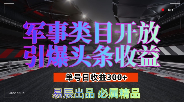 军事类目开放引爆头条收益，单号日入3张，新手也能轻松实现收益暴涨【揭秘】-599资源坊