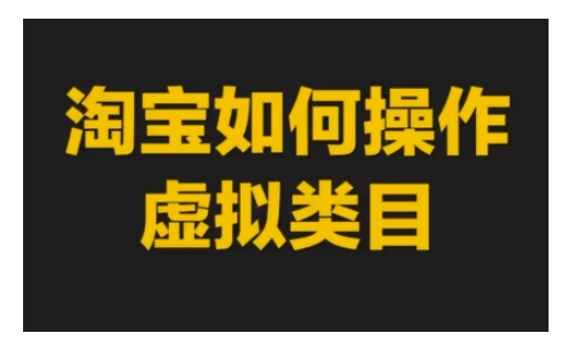 淘宝如何操作虚拟类目，淘宝虚拟类目玩法实操教程-599资源坊