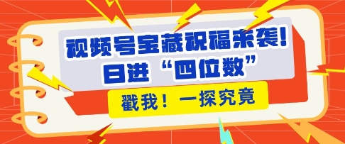 视频号宝藏祝福来袭，粉丝无忧扩张，带货效能翻倍，日进“四位数” 近在咫尺-599资源坊