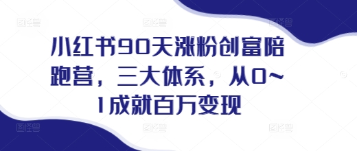 小红书90天涨粉创富陪跑营，​三大体系，从0~1成就百万变现，做小红书的最后一站-599资源坊