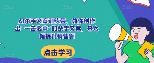 AI杀手文案训练营，教你创作出“一击必中”的杀手文案，来大幅提升销售额-599资源坊
