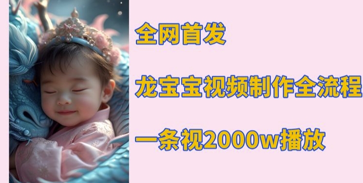 全网首发，龙宝宝视频制作教程，一条视频2000w播放-599资源坊