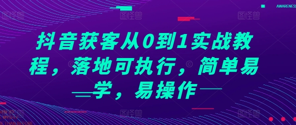 抖音获客从0到1实战教程，落地可执行，简单易学，易操作-599资源坊