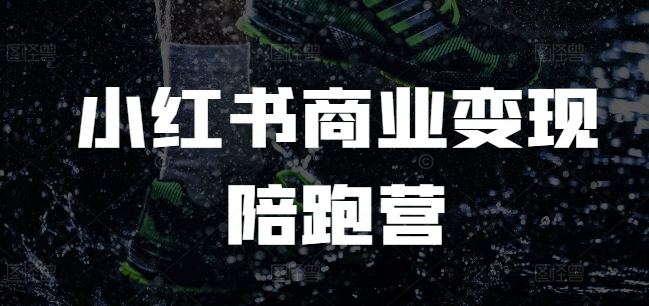 小红书商业变现陪跑营，小红书电商教程-599资源坊