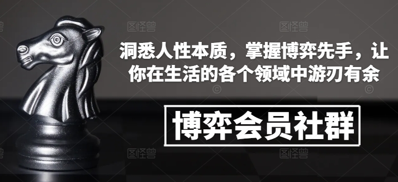 博弈会员社群，洞悉人性本质，掌握博弈先手，让你在生活的各个领域中游刃有余-599资源坊