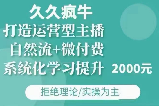 久久疯牛·自然流+微付费(12月23更新)打造运营型主播，包11月+12月-599资源坊