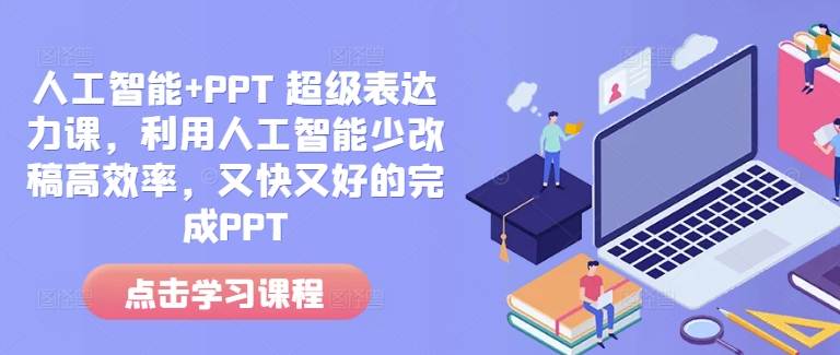 人工智能+PPT 超级表达力课，利用人工智能少改稿高效率，又快又好的完成PPT-599资源坊