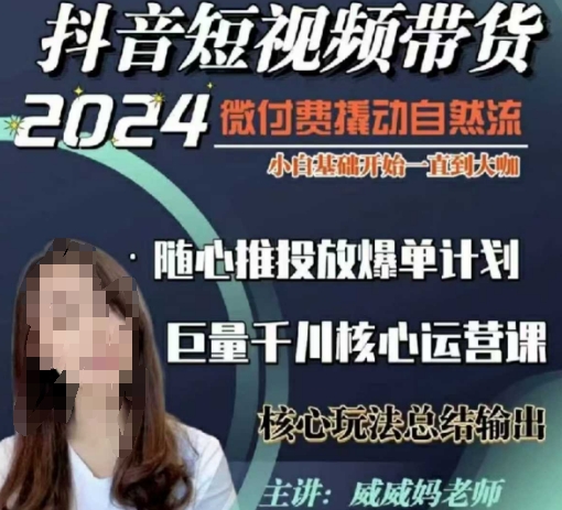 威威妈·短视频带货千川课，40节完整版，小白基础开始到大咖，微付费撬动自然流-599资源坊