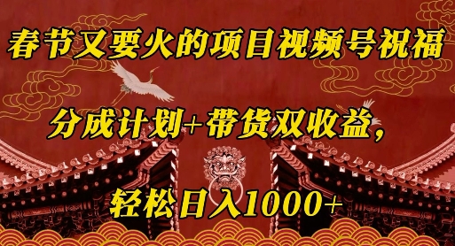 春节又要火的项目视频号祝福，分成计划+带货双收益，轻松日入几张【揭秘】-599资源坊