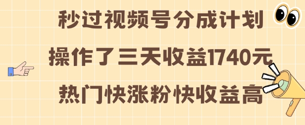 视频号分成计划操作了三天收益1740元 这类视频很好做，热门快涨粉快收益高【揭秘】-599资源坊