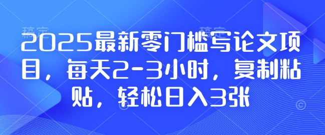 2025最新零门槛写论文项目，每天2-3小时，复制粘贴，轻松日入3张，附详细资料教程【揭秘】-599资源坊
