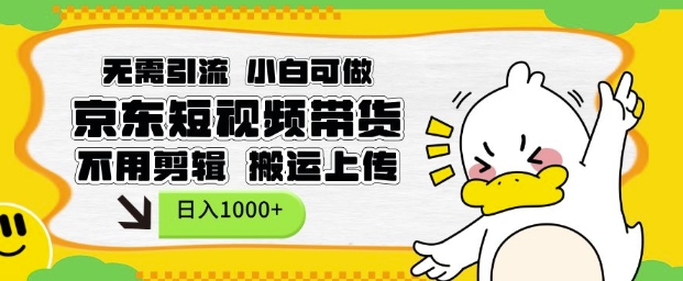 无需引流，小白可做，京东短现频带货，不用剪辑，搬运上传，日入1k【揭秘】-599资源坊