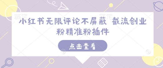 小红书无限评论不屏蔽 截流创业粉精准粉插件-599资源坊