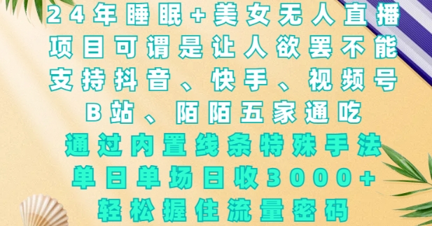 2024年睡眠+美女无人直播，通过内置线条特殊手法，单场日收3k+，轻松握住流量密码【揭秘】-599资源坊