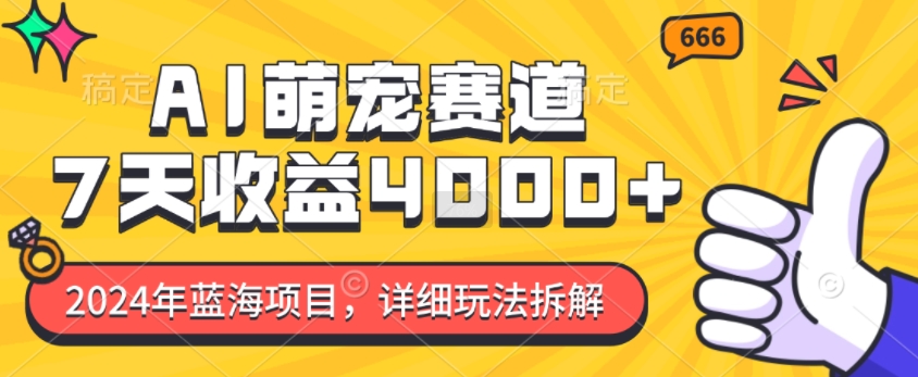 2024年蓝海项目，AI萌宠赛道，7天收益4k，详细玩法拆解-599资源坊