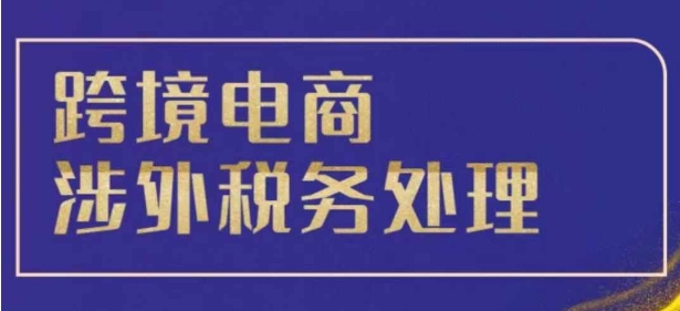 跨境税务宝典教程：跨境电商全球税务处理策略-599资源坊