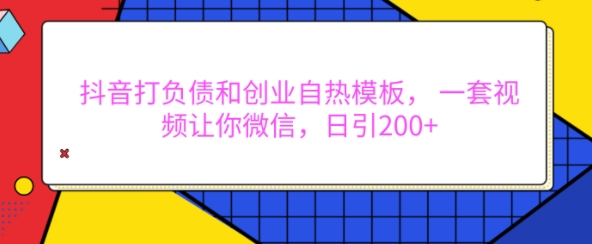 抖音打负债和创业自热模板， 一套视频让你微信，日引200+【揭秘】-599资源坊