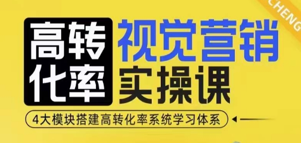 高转化率·视觉营销实操课，4大模块搭建高转化率系统学习体系-599资源坊