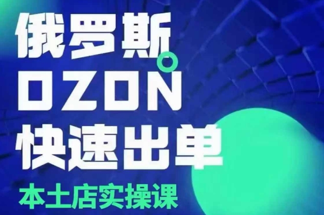 俄罗斯OZON本土店实操课，​OZON本土店运营选品变现-599资源坊