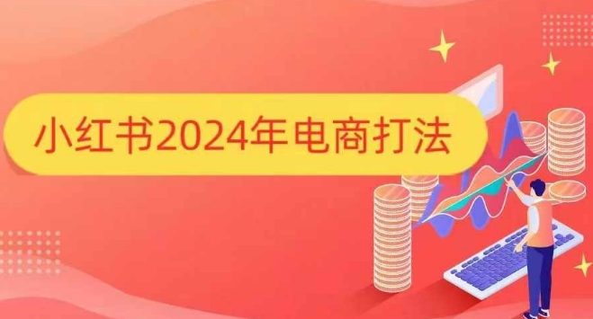 小红书2024年电商打法，手把手教你如何打爆小红书店铺-599资源坊