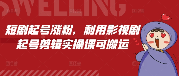 短剧起号涨粉，利用影视剧起号剪辑实操课可搬运-599资源坊