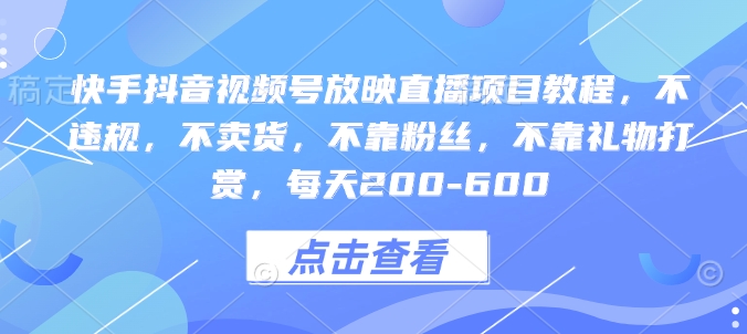 快手抖音视频号放映直播项目教程，不违规，不卖货，不靠粉丝，不靠礼物打赏，每天200-600-599资源坊