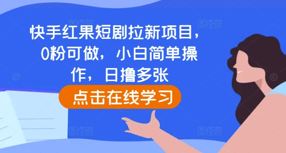 快手红果短剧拉新项目，0粉可做，小白简单操作，日撸多张-599资源坊