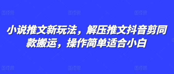 小说推文新玩法，解压推文抖音剪同款搬运，操作简单适合小白-599资源坊