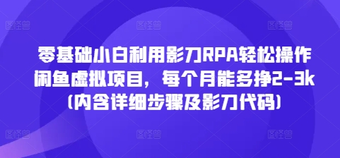 零基础小白利用影刀RPA轻松操作闲鱼虚拟项目，每个月能多挣2-3k(内含详细步骤及影刀代码)-599资源坊
