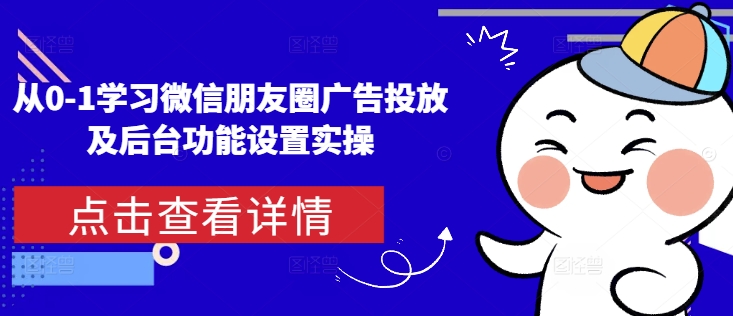 从0-1学习微信朋友圈广告投放及后台功能设置实操-599资源坊