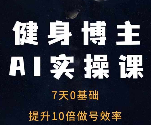 健身博主AI实操课——7天从0到1提升10倍做号效率-599资源坊