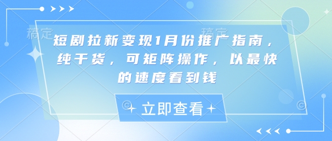 短剧拉新变现1月份推广指南，纯干货，可矩阵操作，以最快的速度看到钱-599资源坊