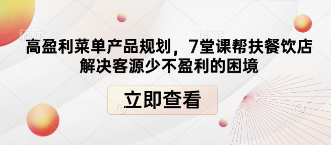 高盈利菜单产品规划，7堂课帮扶餐饮店解决客源少不盈利的困境-599资源坊