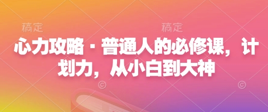 心力攻略·普通人的必修课，计划力，从小白到大神-599资源坊