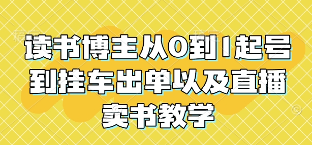 读书博主从0到1起号到挂车出单以及直播卖书教学-599资源坊