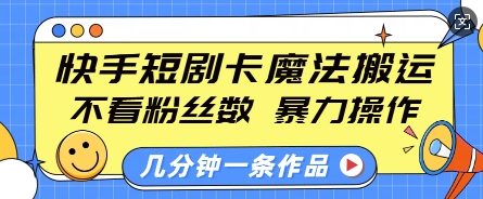 快手短剧卡魔法搬运，不看粉丝数，暴力操作，几分钟一条作品，小白也能快速上手-599资源坊