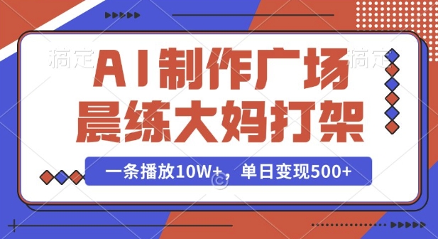 AI制作广场晨练大妈打架，一条播放10W+，单日变现多张【揭秘】-599资源坊
