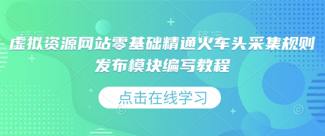 虚拟资源网站零基础精通火车头采集规则发布模块编写教程-599资源坊