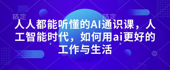 人人都能听懂的AI通识课，人工智能时代，如何用ai更好的工作与生活-599资源坊