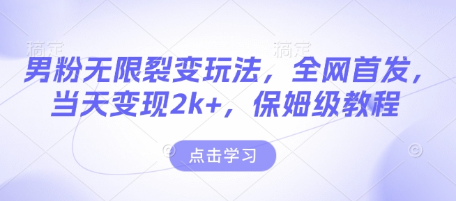 男粉无限裂变玩法，全网首发，当天变现2k+，保姆级教程【永久更新】【揭秘】-599资源坊