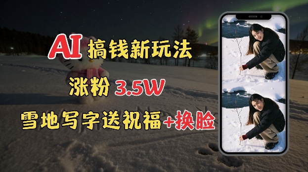 冬季搞钱新玩法，雪地写字表白送祝福、换脸，用免费AI手把手教你制作，轻松涨粉3.5w，接单到手软-599资源坊