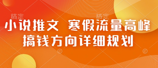 小说推文 寒假流量高峰 搞钱方向详细规划-599资源坊