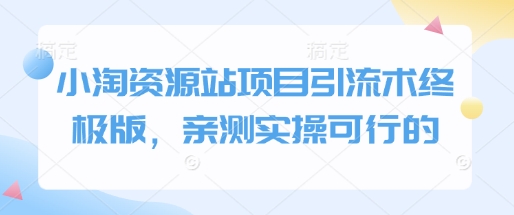 小淘资源站项目引流术终极版，亲测实操可行的-599资源坊